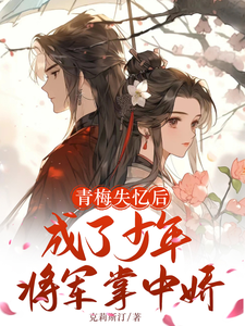 青梅失憶後成瞭少年將軍掌中嬌