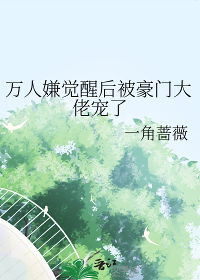 萬人嫌覺醒後被豪門大佬寵瞭